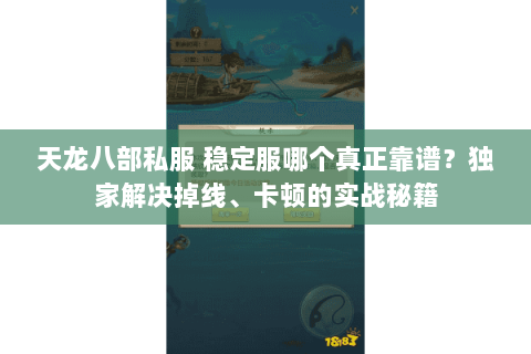 天龙八部私服 稳定服哪个真正靠谱?独家解决掉线、卡顿的实战秘籍 天龙八部私服 稳定服哪个真正靠谱?独家解决掉线、卡顿的实战秘籍