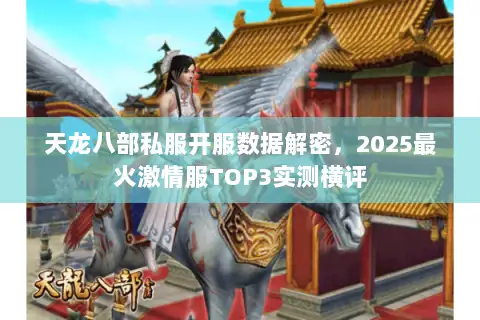 天龙八部私服开服数据解密,2025最火激情服TOP3实测横评 天龙八部私服开服数据解密,2025最火激情服TOP3实测横评