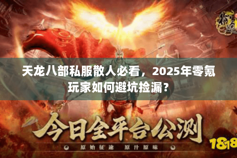 天龙八部私服散人必看，2025年零氪玩家如何避坑捡漏？