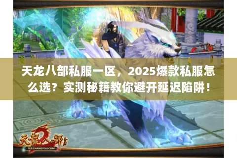 天龙八部私服一区，2025爆款私服怎么选？实测秘籍教你避开延迟陷阱！