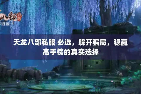 天龙八部私服 必选，躲开骗局，稳赢高手榜的真实选择