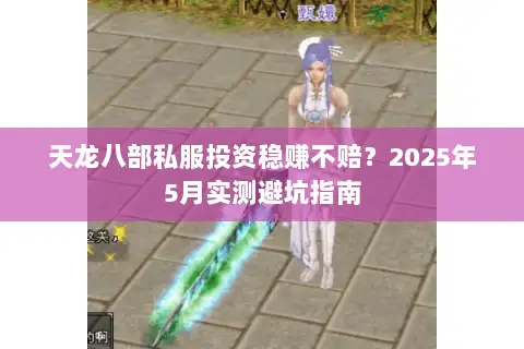 天龙八部私服投资稳赚不赔？2025年5月实测避坑指南