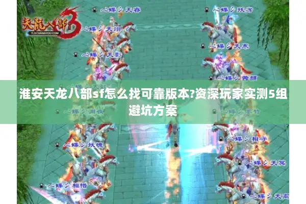 淮安天龙八部sf怎么找可靠版本?资深玩家实测5组避坑方案