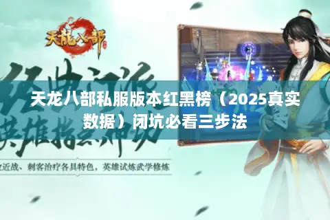 天龙八部私服版本红黑榜(2025真实数据)闭坑必看三步法 天龙八部私服版本红黑榜(2025真实数据)闭坑必看三步法