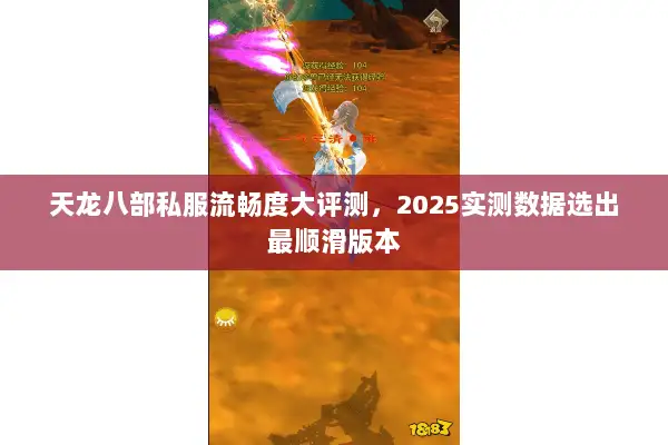 天龙八部私服流畅度大评测，2025实测数据选出最顺滑版本
