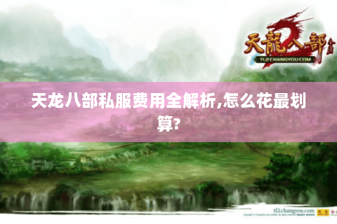 天龙八部私服费用全解析,怎么花最划算?