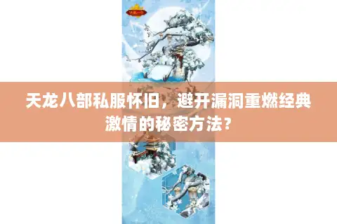天龙八部私服怀旧,避开漏洞重燃经典激情的秘密方法? 天龙八部私服怀旧,避开漏洞重燃经典激情的秘密方法?