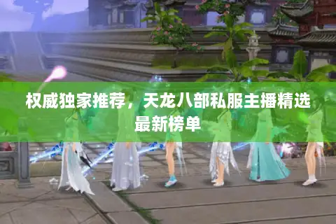 权威独家推荐，天龙八部私服主播精选最新榜单