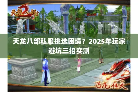 天龙八部私服挑选困境?2025年玩家避坑三招实测 天龙八部私服挑选困境?2025年玩家避坑三招实测