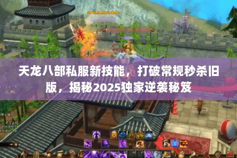 天龙八部私服新技能,打破常规秒杀旧版,揭秘2025独家逆袭秘笈 天龙八部私服新技能,打破常规秒杀旧版,揭秘2025独家逆袭秘笈