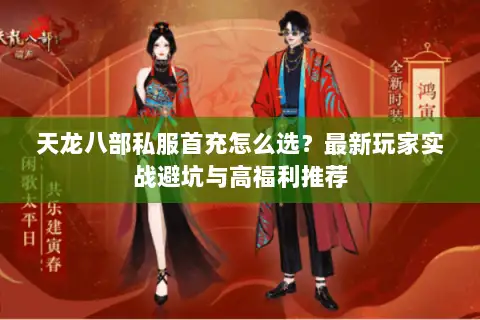 天龙八部私服首充怎么选?最新玩家实战避坑与高福利推荐 天龙八部私服首充怎么选?最新玩家实战避坑与高福利推荐