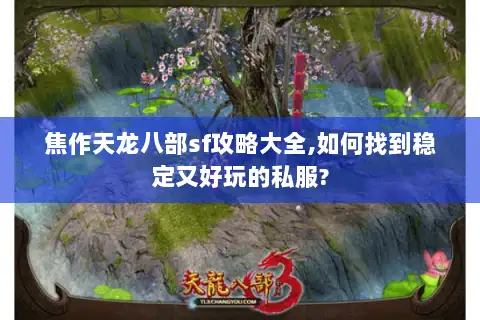 焦作天龙八部sf攻略大全,如何找到稳定又好玩的私服?