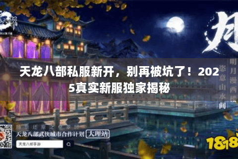 天龙八部私服新开,别再被坑了!2025真实新服独家揭秘 天龙八部私服新开,别再被坑了!2025真实新服独家揭秘