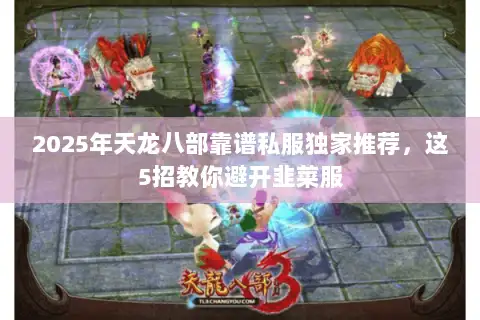 2025年天龙八部靠谱私服独家推荐,这5招教你避开韭菜服 2025年天龙八部靠谱私服独家推荐,这5招教你避开韭菜服