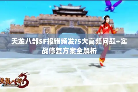天龙八部SF报错频发?5大高频问题+实战修复方案全解析 天龙八部SF报错频发?5大高频问题+实战修复方案全解析