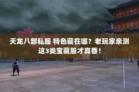 天龙八部私服 特色藏在哪?老玩家亲测这3类宝藏服才真香! 天龙八部私服 特色藏在哪?老玩家亲测这3类宝藏服才真香!