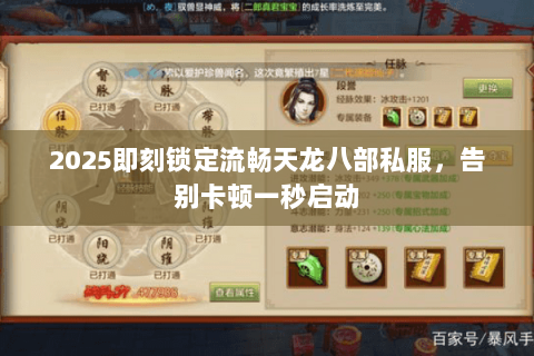 2025即刻锁定流畅天龙八部私服,告别卡顿一秒启动 2025即刻锁定流畅天龙八部私服,告别卡顿一秒启动