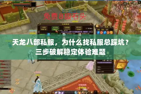 天龙八部私服,为什么找私服总踩坑?三步破解稳定体验难题 天龙八部私服,为什么找私服总踩坑?三步破解稳定体验难题