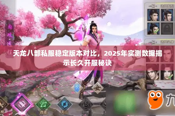 天龙八部私服稳定版本对比,2025年实测数据揭示长久开服秘诀 天龙八部私服稳定版本对比,2025年实测数据揭示长久开服秘诀