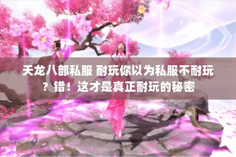 天龙八部私服 耐玩你以为私服不耐玩？错！这才是真正耐玩的秘密