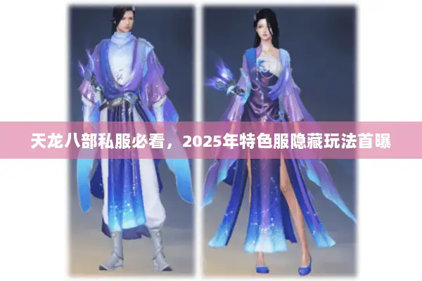 天龙八部私服必看,2025年特色服隐藏玩法首曝 天龙八部私服必看,2025年特色服隐藏玩法首曝