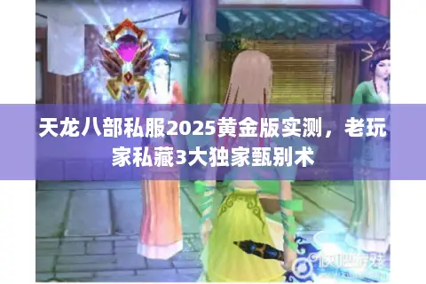 天龙八部私服2025黄金版实测，老玩家私藏3大独家甄别术