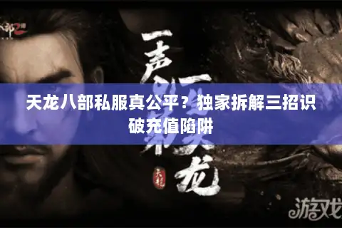 天龙八部私服真公平？独家拆解三招识破充值陷阱