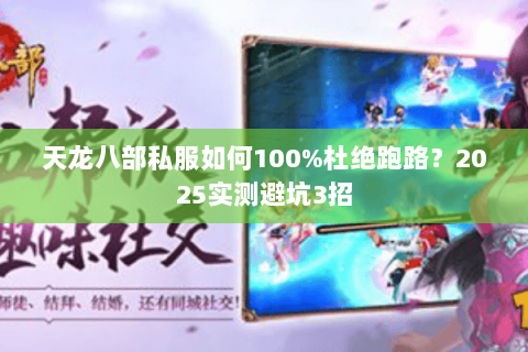 天龙八部私服如何100%杜绝跑路？2025实测避坑3招