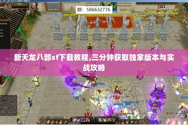 新天龙八部sf下载教程,三分钟获取独家版本与实战攻略 新天龙八部sf下载教程,三分钟获取独家版本与实战攻略