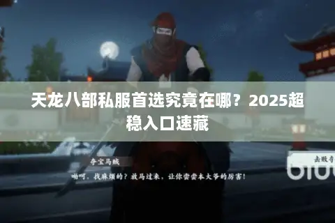 天龙八部私服首选究竟在哪？2025超稳入口速藏
