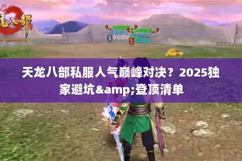 天龙八部私服人气巅峰对决?2025独家避坑&登顶清单 天龙八部私服人气巅峰对决?2025独家避坑&登顶清单