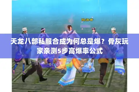 天龙八部私服合成为何总是爆？骨灰玩家亲测5步高爆率公式