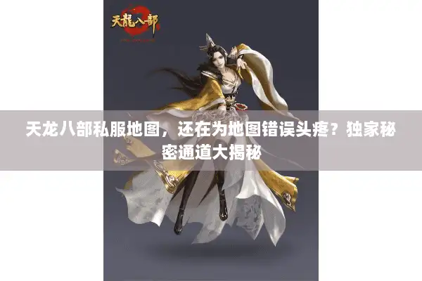 天龙八部私服地图，还在为地图错误头疼？独家秘密通道大揭秘