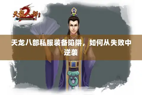 天龙八部私服装备陷阱,如何从失败中逆袭 天龙八部私服装备陷阱,如何从失败中逆袭