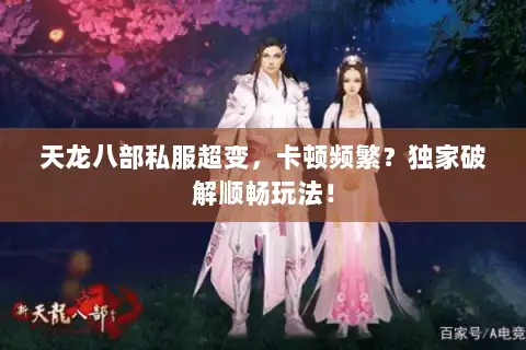 天龙八部私服超变，卡顿频繁？独家破解顺畅玩法！