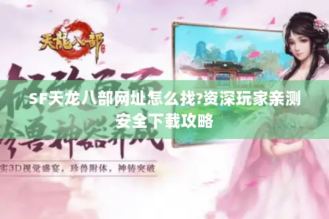 SF天龙八部网址怎么找?资深玩家亲测安全下载攻略