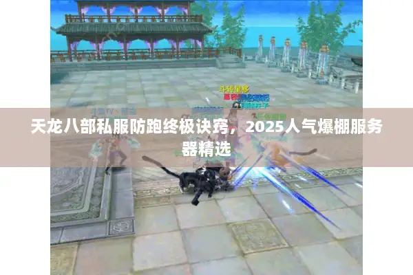 天龙八部私服防跑终极诀窍,2025人气爆棚服务器精选 天龙八部私服防跑终极诀窍,2025人气爆棚服务器精选