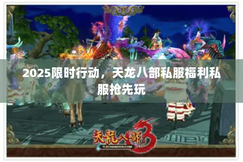 2025限时行动，天龙八部私服福利私服抢先玩