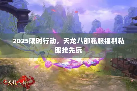 2025限时行动，天龙八部私服福利私服抢先玩