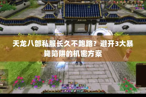 天龙八部私服长久不跑路？避开3大暴毙陷阱的机密方案