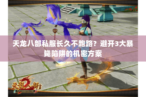 天龙八部私服长久不跑路？避开3大暴毙陷阱的机密方案