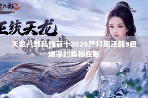 天龙八部私服前十2025严打期还能3倍爆率的真相在哪