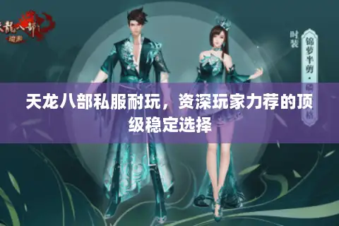 天龙八部私服耐玩，资深玩家力荐的顶级稳定选择