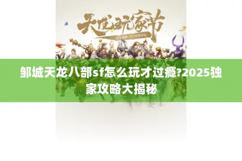 邹城天龙八部sf怎么玩才过瘾?2025独家攻略大揭秘