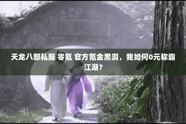 天龙八部私服 零氪 官方氪金黑洞，我如何0元称霸江湖？