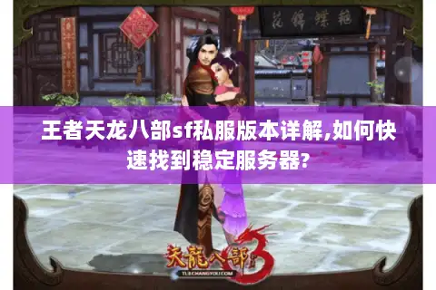王者天龙八部sf私服版本详解,如何快速找到稳定服务器? 王者天龙八部sf私服版本详解,如何快速找到稳定服务器?