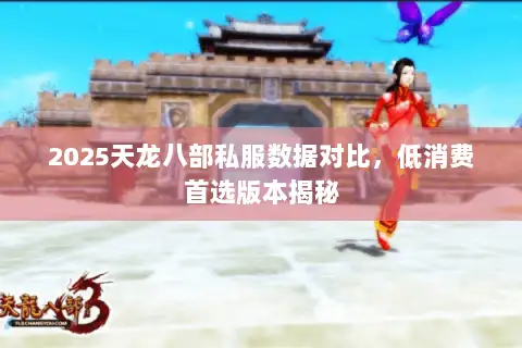 2025天龙八部私服数据对比,低消费首选版本揭秘 2025天龙八部私服数据对比,低消费首选版本揭秘