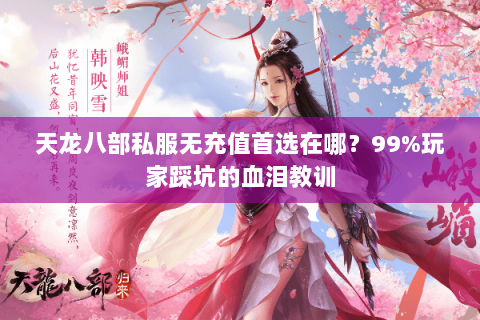 天龙八部私服无充值首选在哪?99%玩家踩坑的血泪教训 天龙八部私服无充值首选在哪?99%玩家踩坑的血泪教训