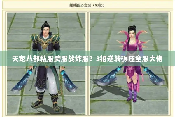 天龙八部私服跨服战炸服?3招逆转碾压全服大佬 天龙八部私服跨服战炸服?3招逆转碾压全服大佬