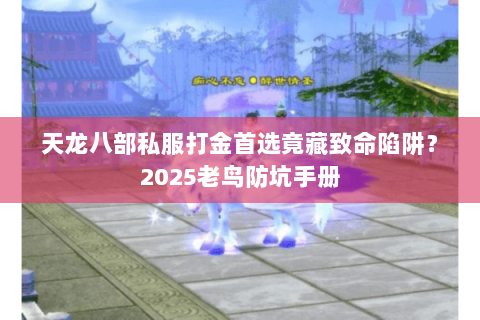 天龙八部私服打金首选竟藏致命陷阱？2025老鸟防坑手册